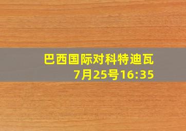 巴西国际对科特迪瓦7月25号16:35