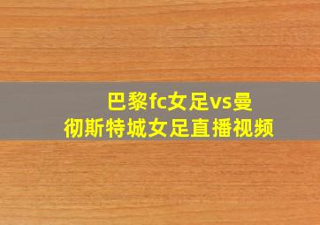 巴黎fc女足vs曼彻斯特城女足直播视频