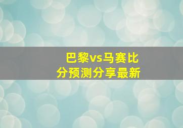 巴黎vs马赛比分预测分享最新