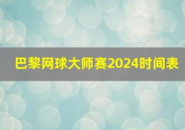 巴黎网球大师赛2024时间表