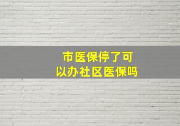 市医保停了可以办社区医保吗