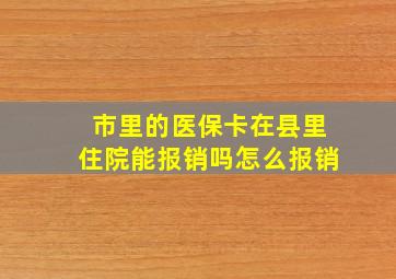 市里的医保卡在县里住院能报销吗怎么报销