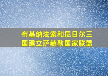 布基纳法索和尼日尔三国建立萨赫勒国家联盟