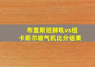 布里斯班狮吼vs纽卡斯尔喷气机比分结果