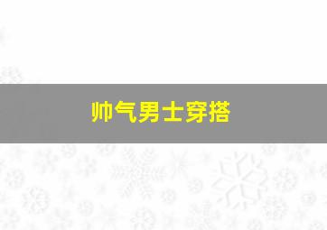 帅气男士穿搭