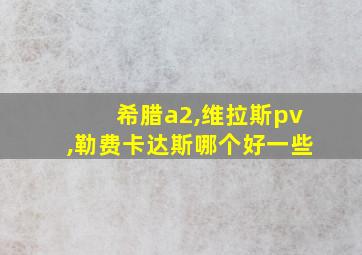 希腊a2,维拉斯pv,勒费卡达斯哪个好一些