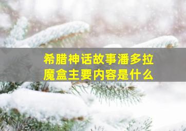 希腊神话故事潘多拉魔盒主要内容是什么