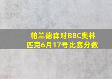 帕兰德森对BBC奥林匹克6月17号比赛分数