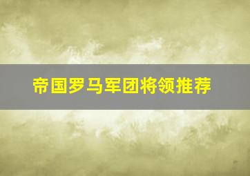 帝国罗马军团将领推荐