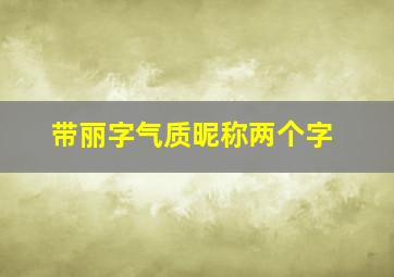 带丽字气质昵称两个字