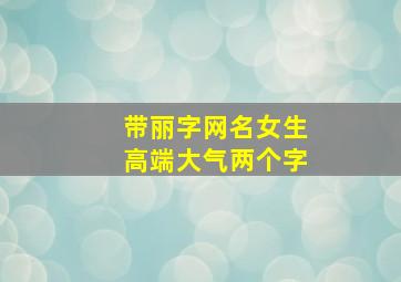 带丽字网名女生高端大气两个字