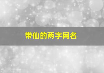 带仙的两字网名