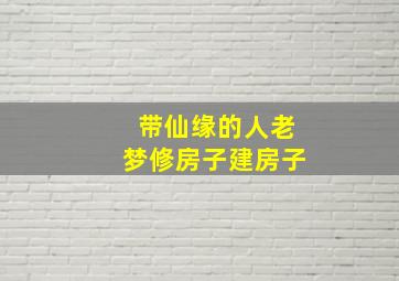 带仙缘的人老梦修房子建房子