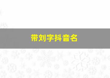 带刘字抖音名