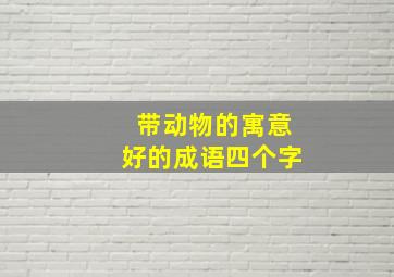 带动物的寓意好的成语四个字