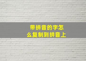 带拼音的字怎么复制到拼音上