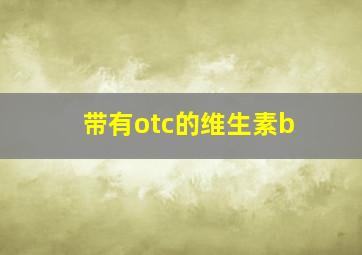 带有otc的维生素b