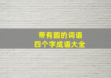 带有圆的词语四个字成语大全