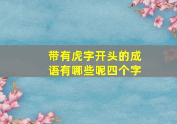 带有虎字开头的成语有哪些呢四个字