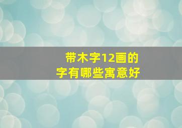 带木字12画的字有哪些寓意好