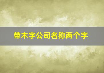 带木字公司名称两个字