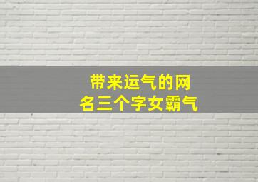 带来运气的网名三个字女霸气