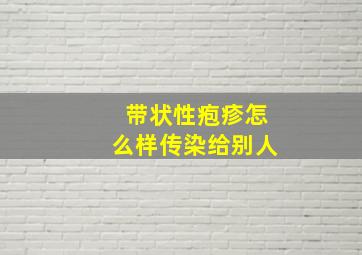 带状性疱疹怎么样传染给别人