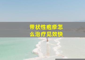 带状性疱疹怎么治疗见效快