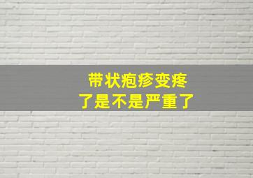 带状疱疹变疼了是不是严重了