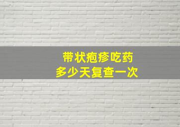 带状疱疹吃药多少天复查一次