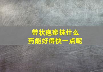 带状疱疹抹什么药能好得快一点呢