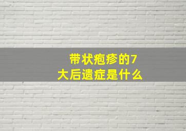 带状疱疹的7大后遗症是什么