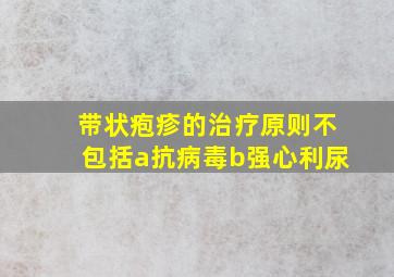 带状疱疹的治疗原则不包括a抗病毒b强心利尿