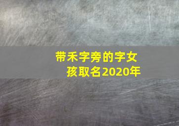 带禾字旁的字女孩取名2020年