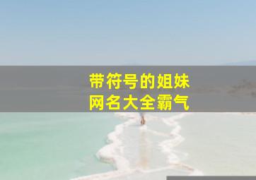 带符号的姐妹网名大全霸气