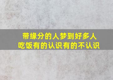 带缘分的人梦到好多人吃饭有的认识有的不认识