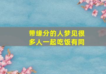 带缘分的人梦见很多人一起吃饭有同