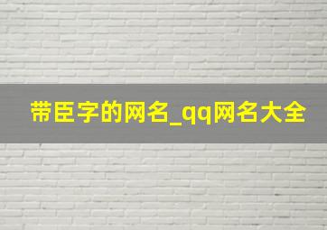 带臣字的网名_qq网名大全