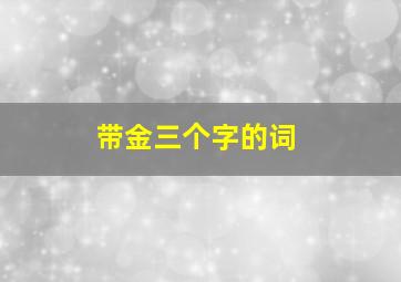 带金三个字的词