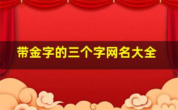 带金字的三个字网名大全