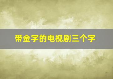 带金字的电视剧三个字