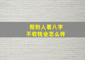 帮别人看八字不收钱会怎么样