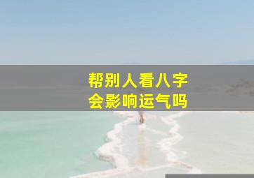 帮别人看八字会影响运气吗