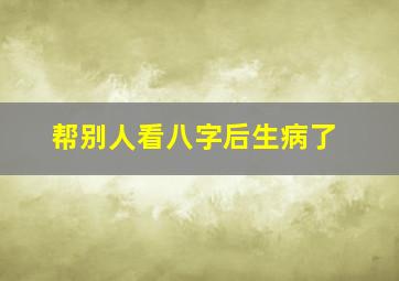 帮别人看八字后生病了