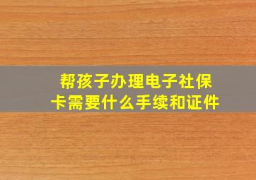 帮孩子办理电子社保卡需要什么手续和证件