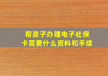 帮孩子办理电子社保卡需要什么资料和手续