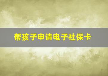 帮孩子申请电子社保卡