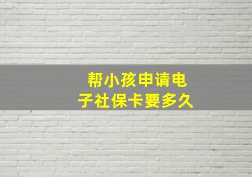 帮小孩申请电子社保卡要多久