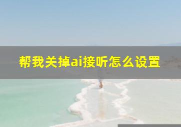 帮我关掉ai接听怎么设置