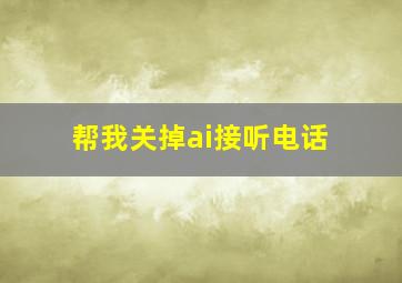 帮我关掉ai接听电话